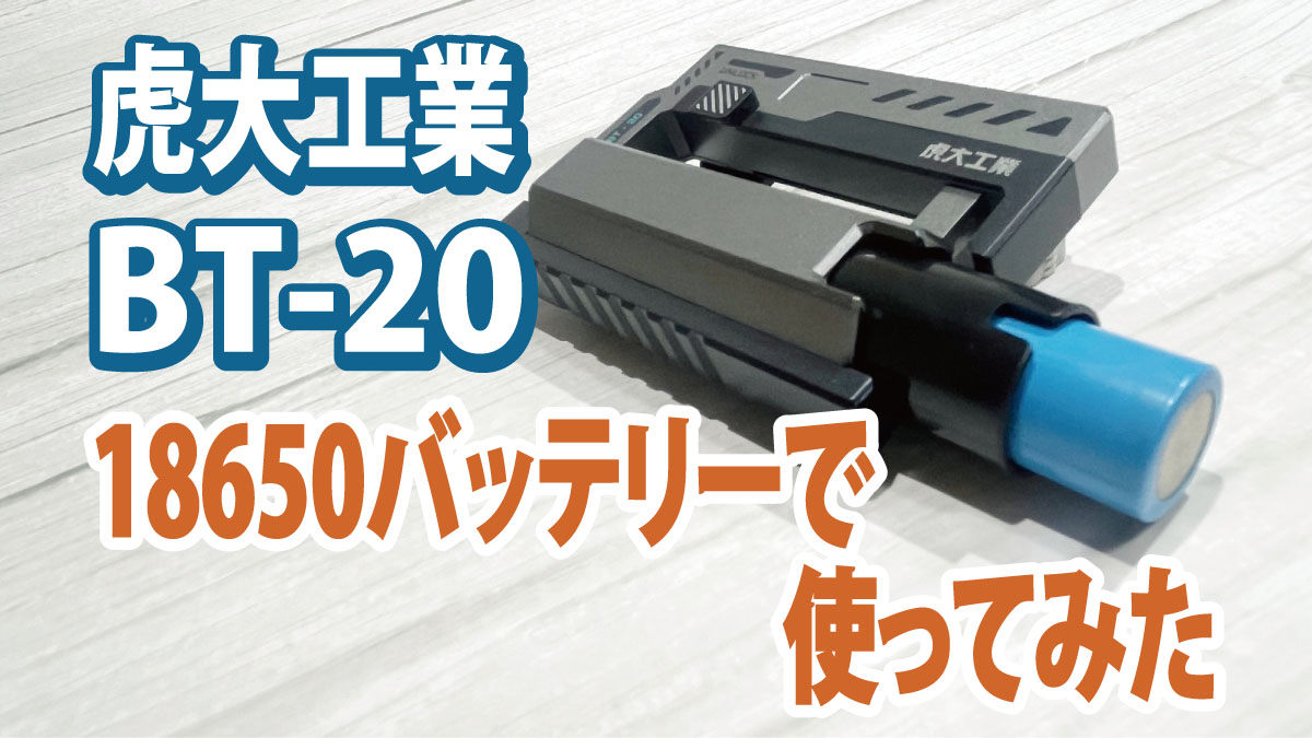虎大工業の『BT-20』を18650バッテリーで使ってみた【レビュー】