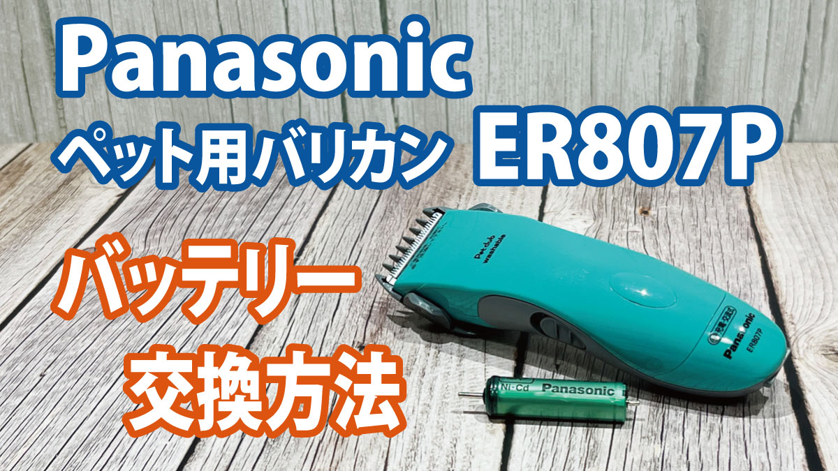 Panasonicペット用バリカンER807Pのバッテリー交換方法