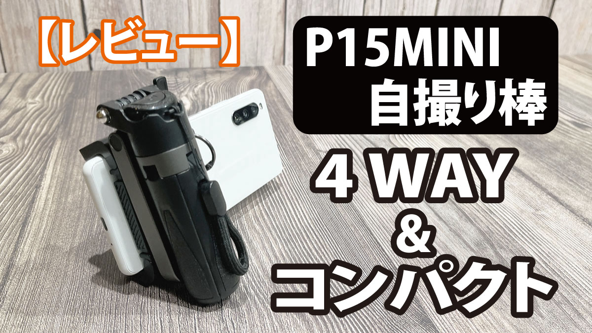 【レビュー】P15MINI自撮り棒｜4WAYで使える多機能＆超コンパクト！