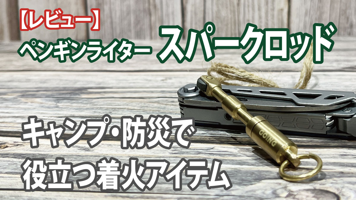 【レビュー】ペンギンライター スパークロッド｜キャンプ・防災で役立つ着火アイテム