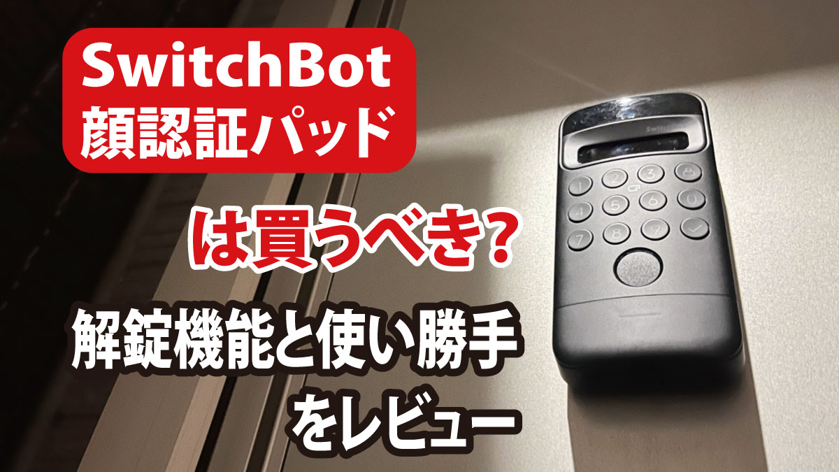 SwitchBot顔認証パッドは買うべき？解錠機能と使い勝手をレビュー